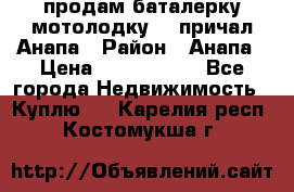 продам баталерку мотолодку 22 причал Анапа › Район ­ Анапа › Цена ­ 1 800 000 - Все города Недвижимость » Куплю   . Карелия респ.,Костомукша г.